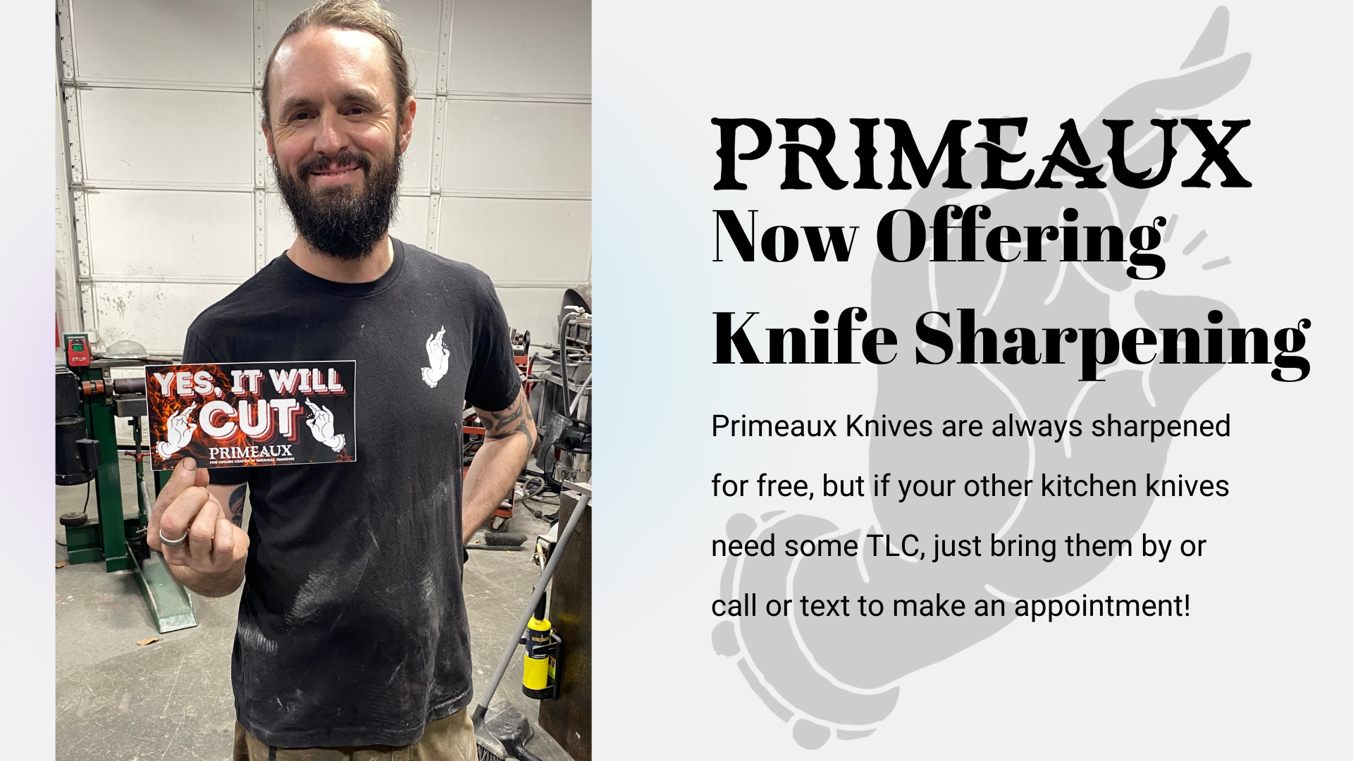 PRIMEAUX KITCHEN CUTLERY IN KNOXVILLE TENNESSEE NOW OFFERING KITCHEN KNIFE SHARPENING AND KNIFE RESTORATION BY APPOINTMENT BLACK TEXT ON WHITE BACKGROUND IMAGE OF JOHN PHILLIPS HOLDING A STICKER THAT READS YES IT WILL CUT